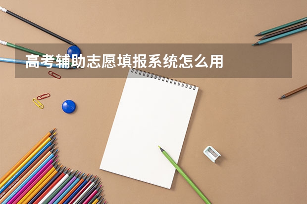 高考辅助志愿填报系统怎么用