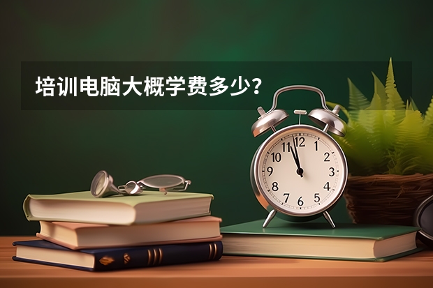 培训电脑大概学费多少?
