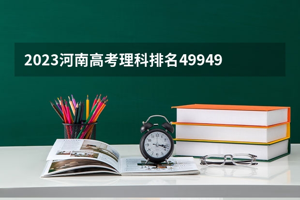 2023河南高考理科排名499495的考生报哪所大学 往年录取分数线