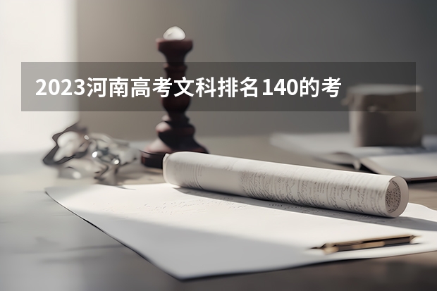 2023河南高考文科排名140的考生报哪所大学 往年录取分数线