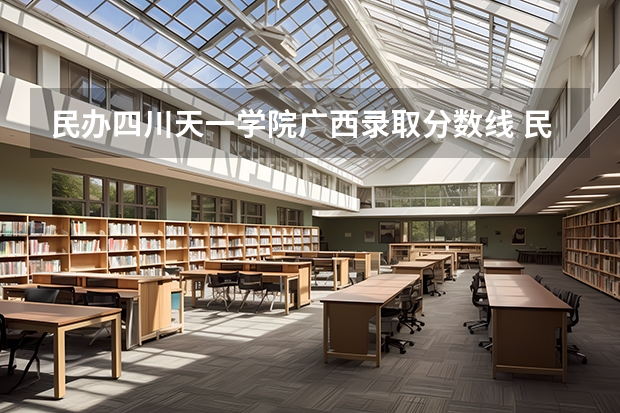 民办四川天一学院广西录取分数线 民办四川天一学院广西招生人数是多少