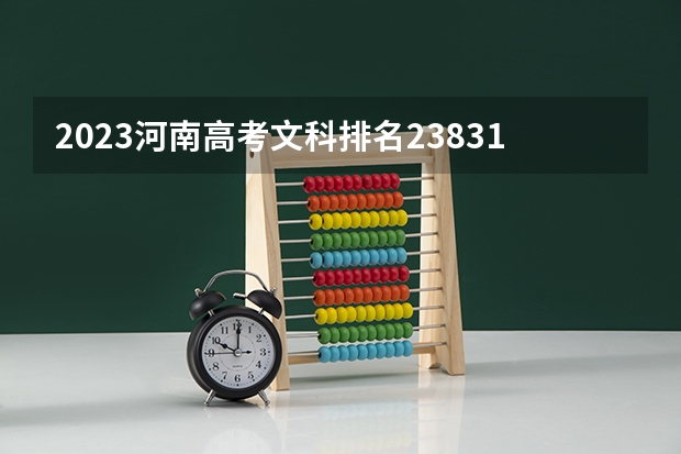 2023河南高考文科排名23831的考生报哪所大学 往年录取分数线