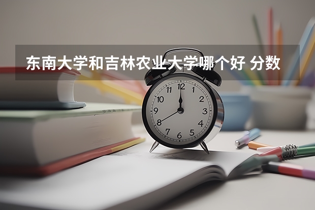 东南大学和吉林农业大学哪个好 分数线对比