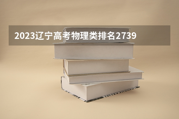 2023辽宁高考物理类排名2739的考生报哪所大学 往年录取分数线