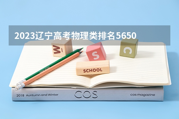 2023辽宁高考物理类排名5650的考生报哪所大学 往年录取分数线
