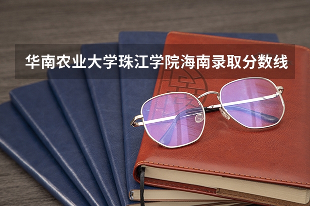 华南农业大学珠江学院海南录取分数线 华南农业大学珠江学院海南招生人数是多少