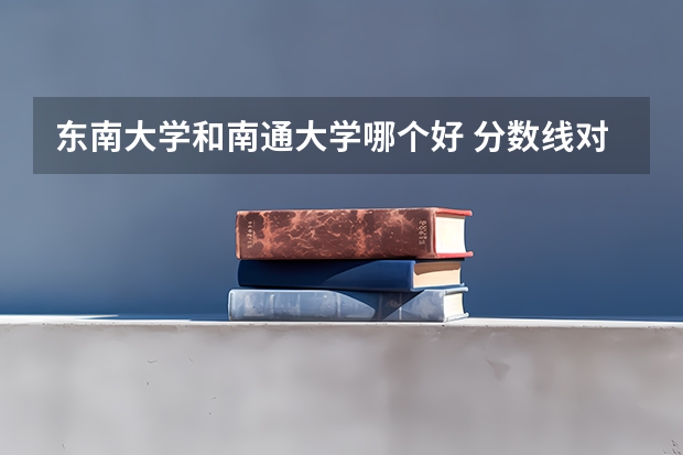 东南大学和南通大学哪个好 分数线对比