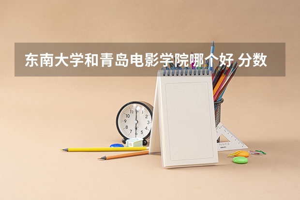 东南大学和青岛电影学院哪个好 分数线对比
