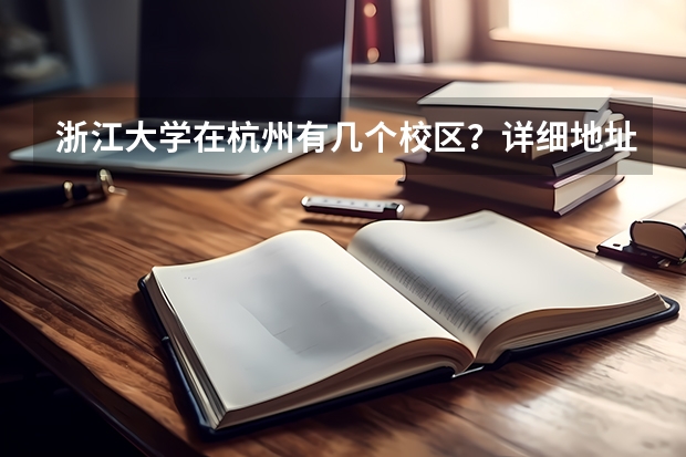 浙江大学在杭州有几个校区？详细地址附上（浙江大学在哪）