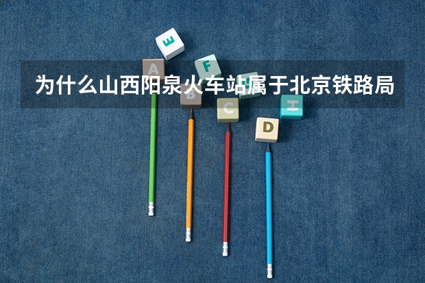 为什么山西阳泉火车站属于北京铁路局而不属于太原铁路局呢?