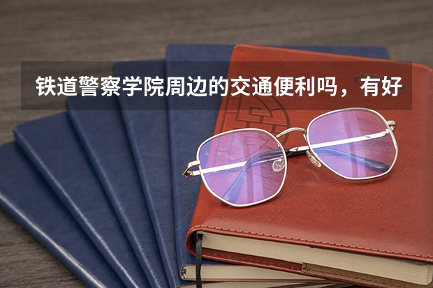 铁道警察学院周边的交通便利吗，有好玩的地方吗？