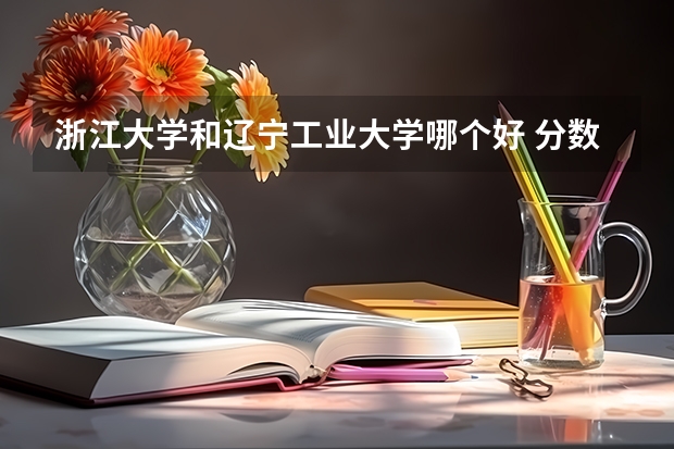 浙江大学和辽宁工业大学哪个好 分数线对比
