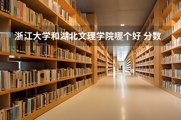 浙江大学和湖北文理学院哪个好 分数线对比