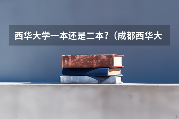 西华大学一本还是二本?（成都西华大学是几本）