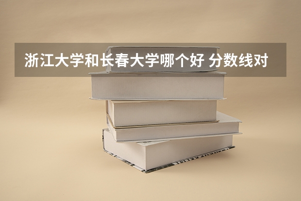 浙江大学和长春大学哪个好 分数线对比