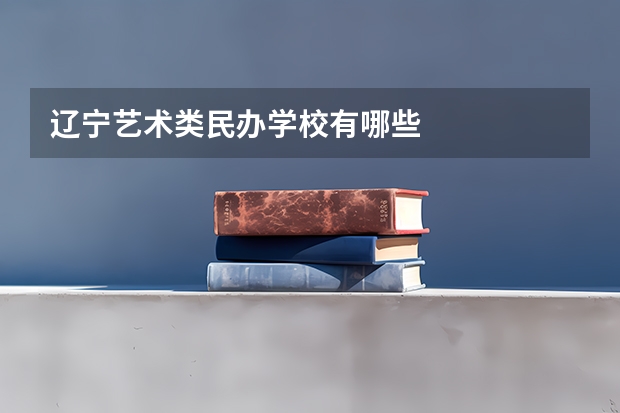 辽宁艺术类民办学校有哪些