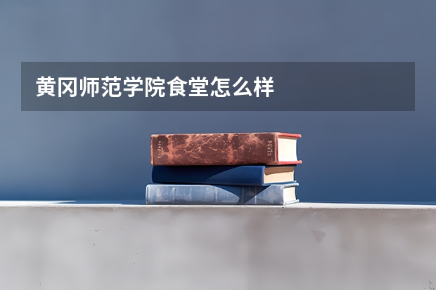黄冈师范学院食堂怎么样